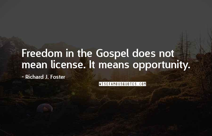 Richard J. Foster Quotes: Freedom in the Gospel does not mean license. It means opportunity.