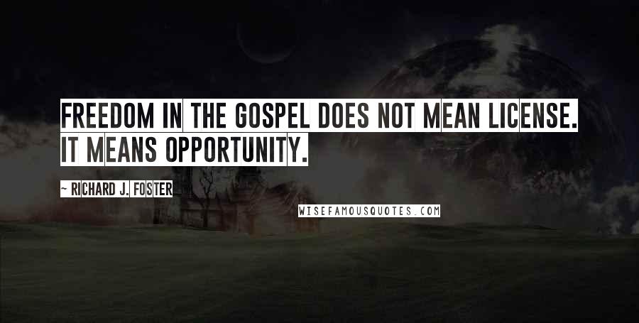 Richard J. Foster Quotes: Freedom in the Gospel does not mean license. It means opportunity.