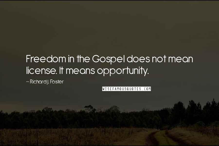 Richard J. Foster Quotes: Freedom in the Gospel does not mean license. It means opportunity.