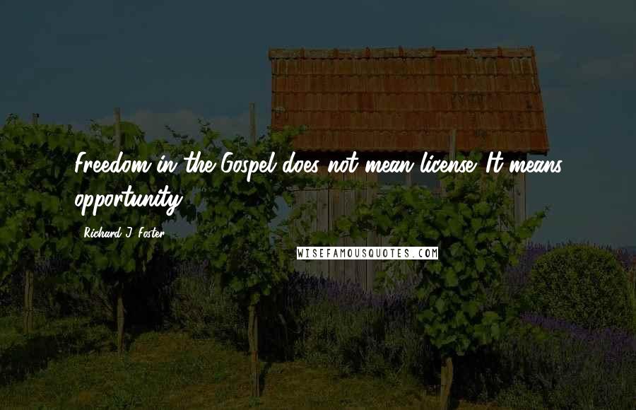 Richard J. Foster Quotes: Freedom in the Gospel does not mean license. It means opportunity.