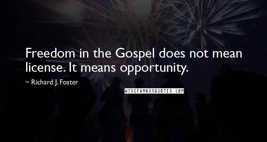 Richard J. Foster Quotes: Freedom in the Gospel does not mean license. It means opportunity.