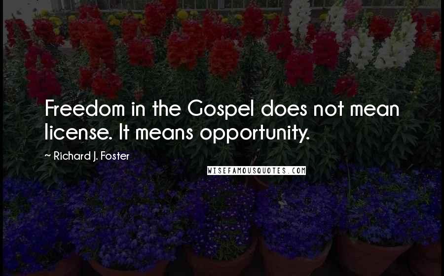 Richard J. Foster Quotes: Freedom in the Gospel does not mean license. It means opportunity.