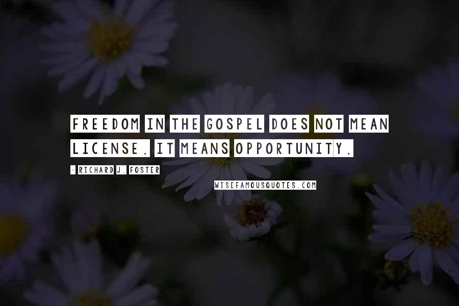 Richard J. Foster Quotes: Freedom in the Gospel does not mean license. It means opportunity.