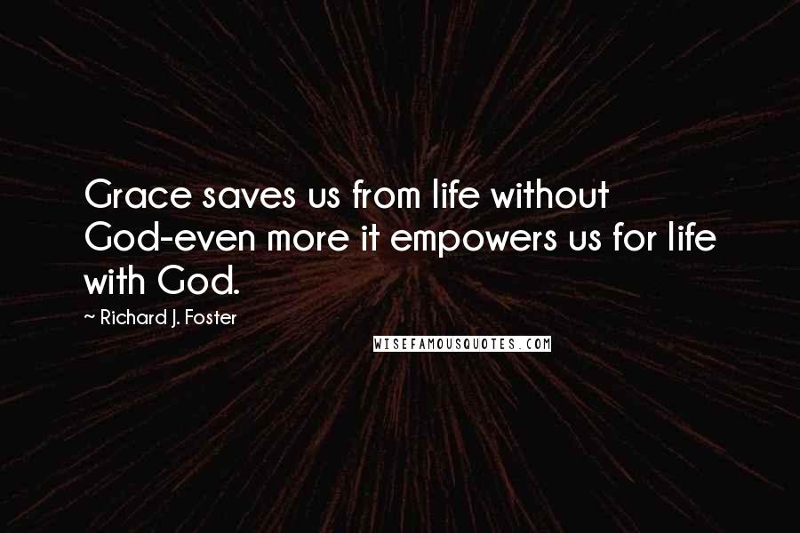 Richard J. Foster Quotes: Grace saves us from life without God-even more it empowers us for life with God.