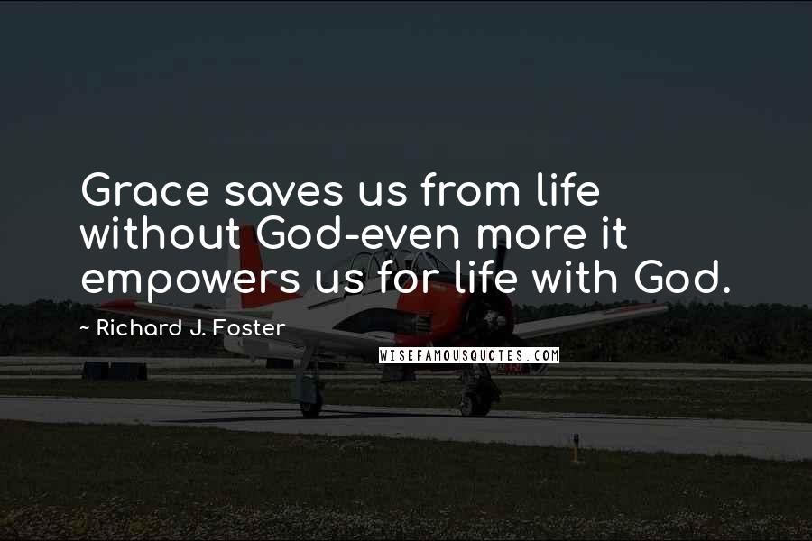 Richard J. Foster Quotes: Grace saves us from life without God-even more it empowers us for life with God.