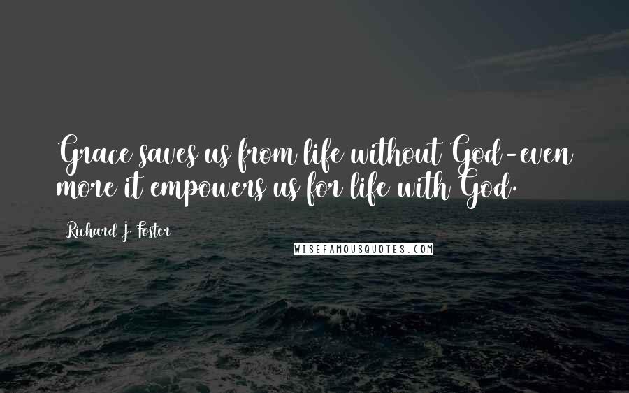 Richard J. Foster Quotes: Grace saves us from life without God-even more it empowers us for life with God.