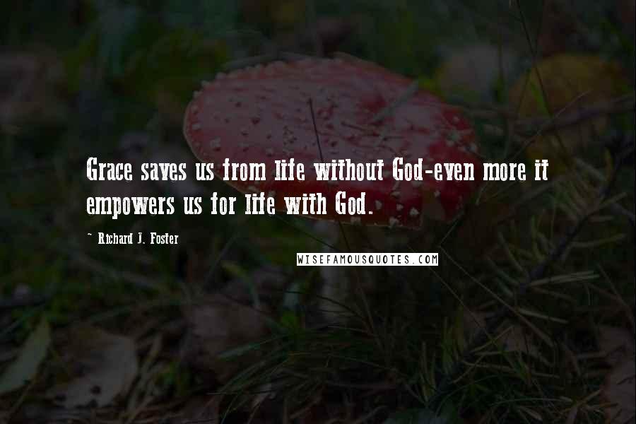 Richard J. Foster Quotes: Grace saves us from life without God-even more it empowers us for life with God.