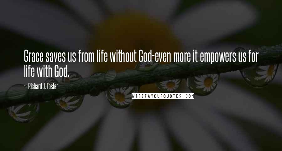 Richard J. Foster Quotes: Grace saves us from life without God-even more it empowers us for life with God.