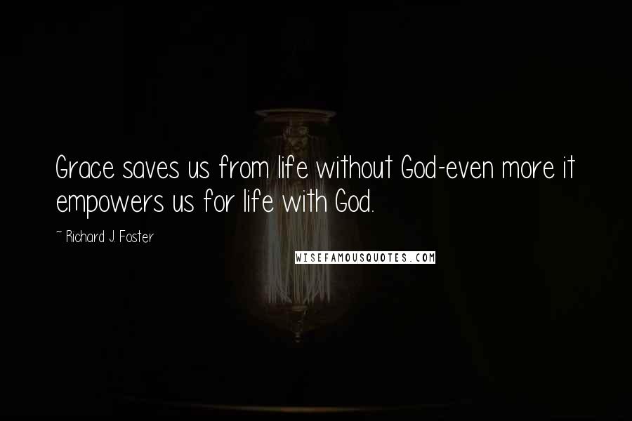 Richard J. Foster Quotes: Grace saves us from life without God-even more it empowers us for life with God.