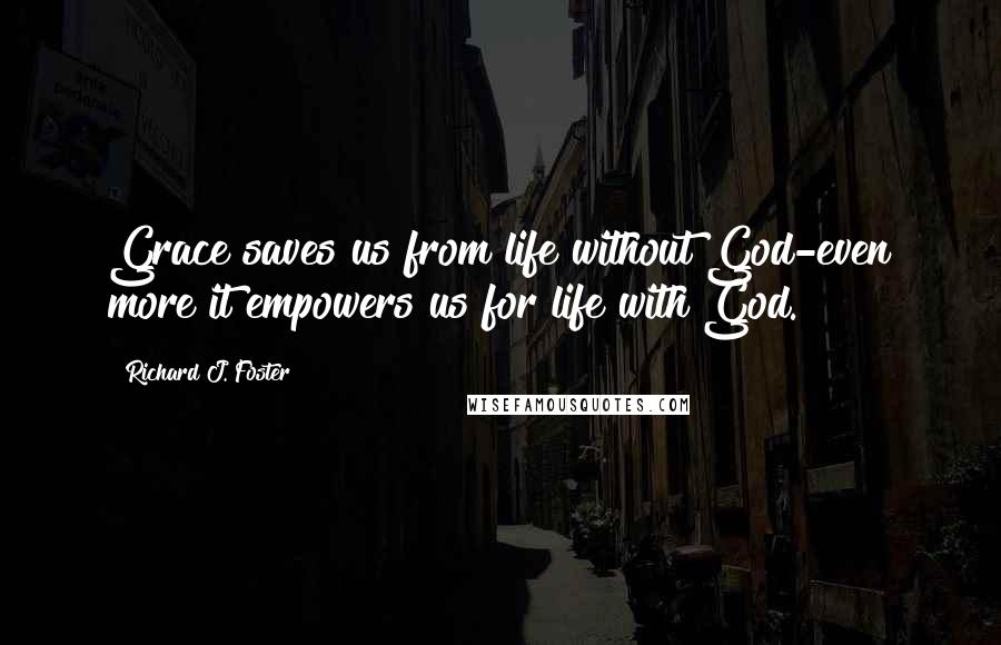 Richard J. Foster Quotes: Grace saves us from life without God-even more it empowers us for life with God.