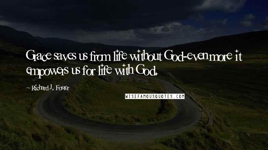 Richard J. Foster Quotes: Grace saves us from life without God-even more it empowers us for life with God.