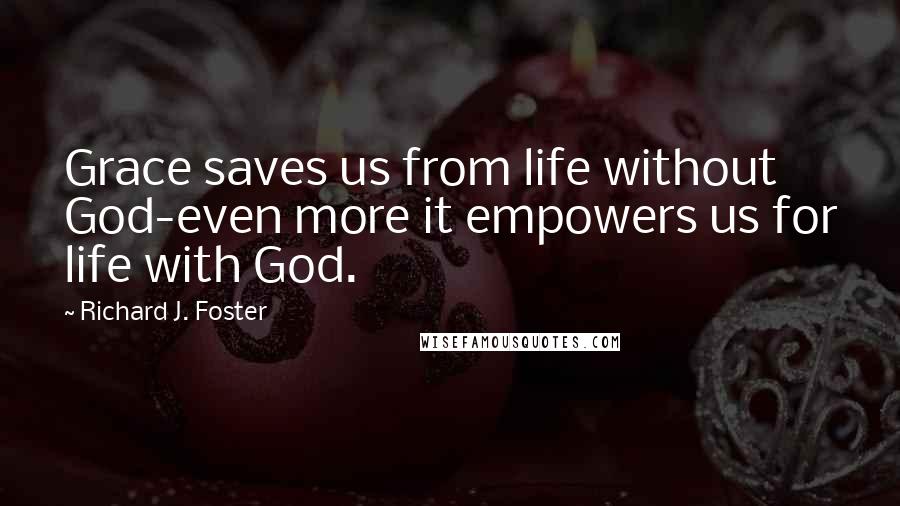 Richard J. Foster Quotes: Grace saves us from life without God-even more it empowers us for life with God.