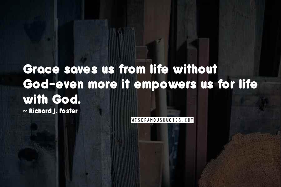 Richard J. Foster Quotes: Grace saves us from life without God-even more it empowers us for life with God.