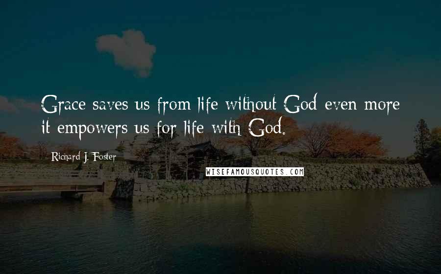 Richard J. Foster Quotes: Grace saves us from life without God-even more it empowers us for life with God.