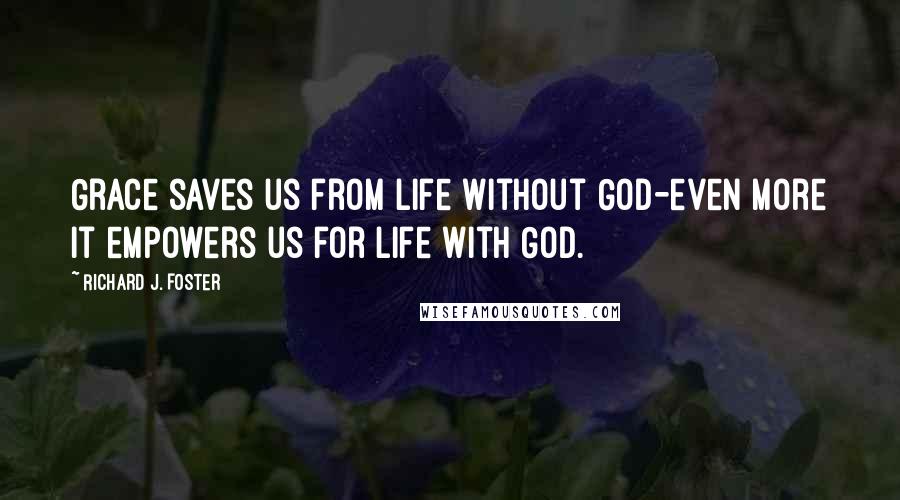 Richard J. Foster Quotes: Grace saves us from life without God-even more it empowers us for life with God.