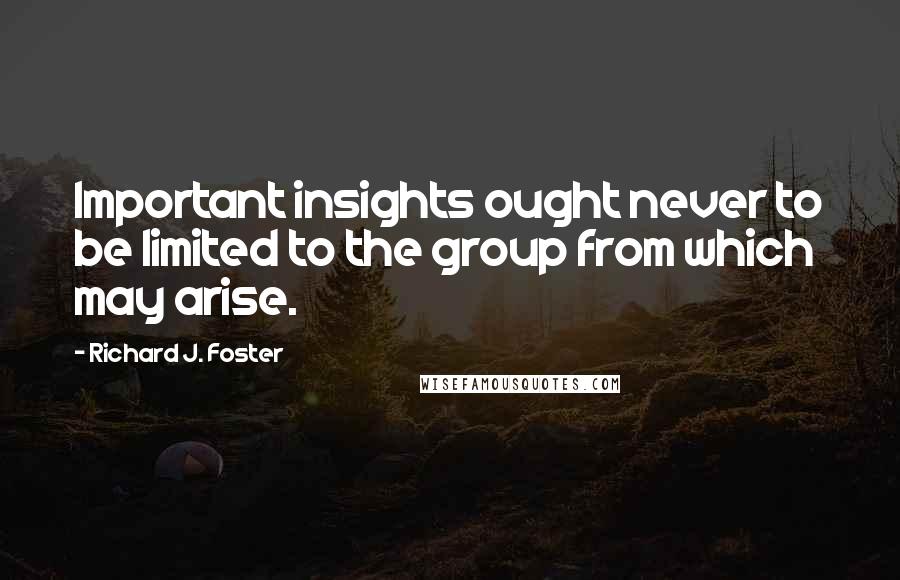 Richard J. Foster Quotes: Important insights ought never to be limited to the group from which may arise.