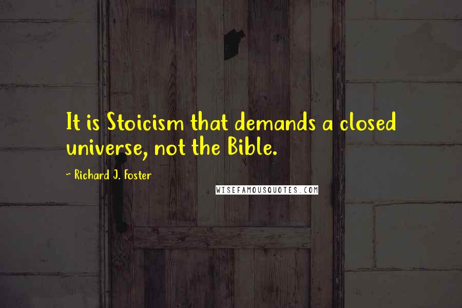 Richard J. Foster Quotes: It is Stoicism that demands a closed universe, not the Bible.