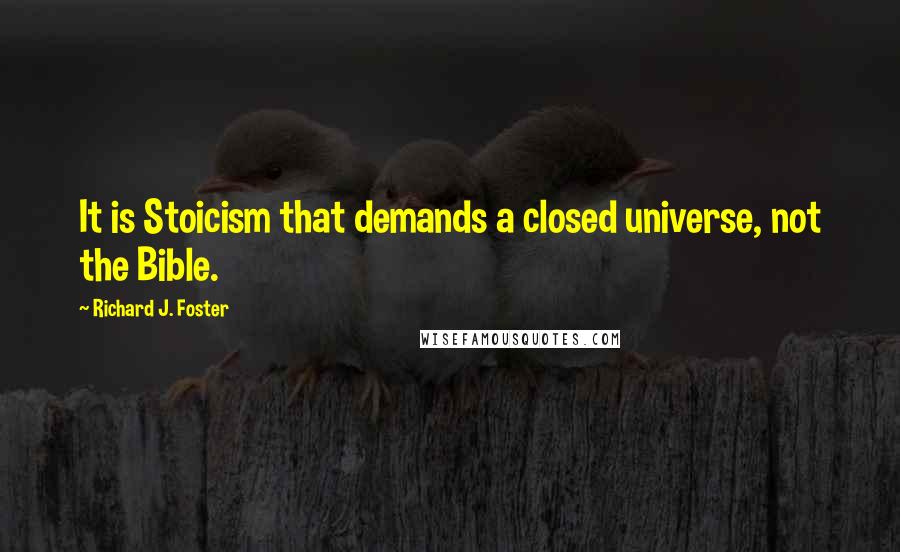 Richard J. Foster Quotes: It is Stoicism that demands a closed universe, not the Bible.