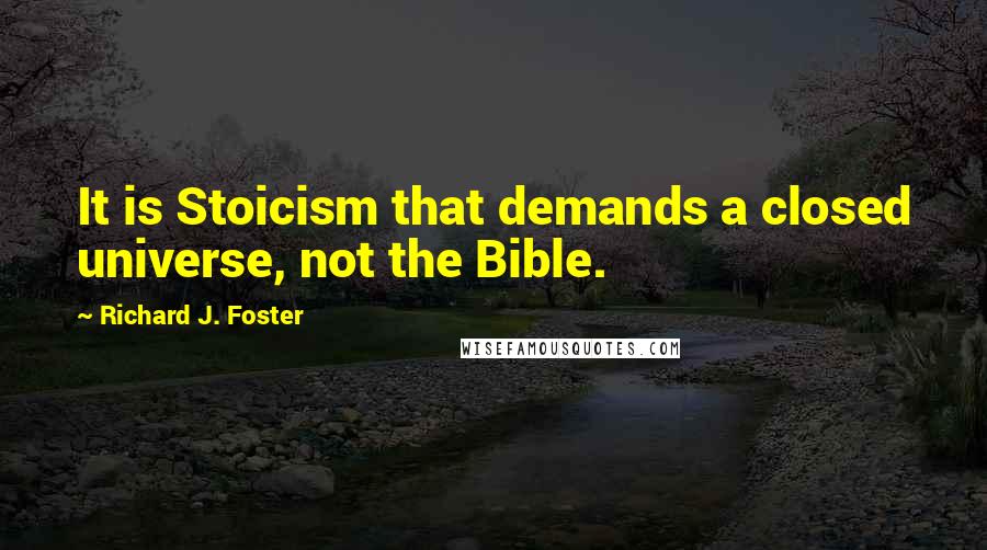 Richard J. Foster Quotes: It is Stoicism that demands a closed universe, not the Bible.