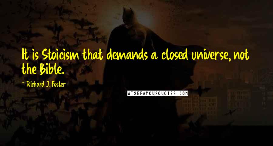 Richard J. Foster Quotes: It is Stoicism that demands a closed universe, not the Bible.