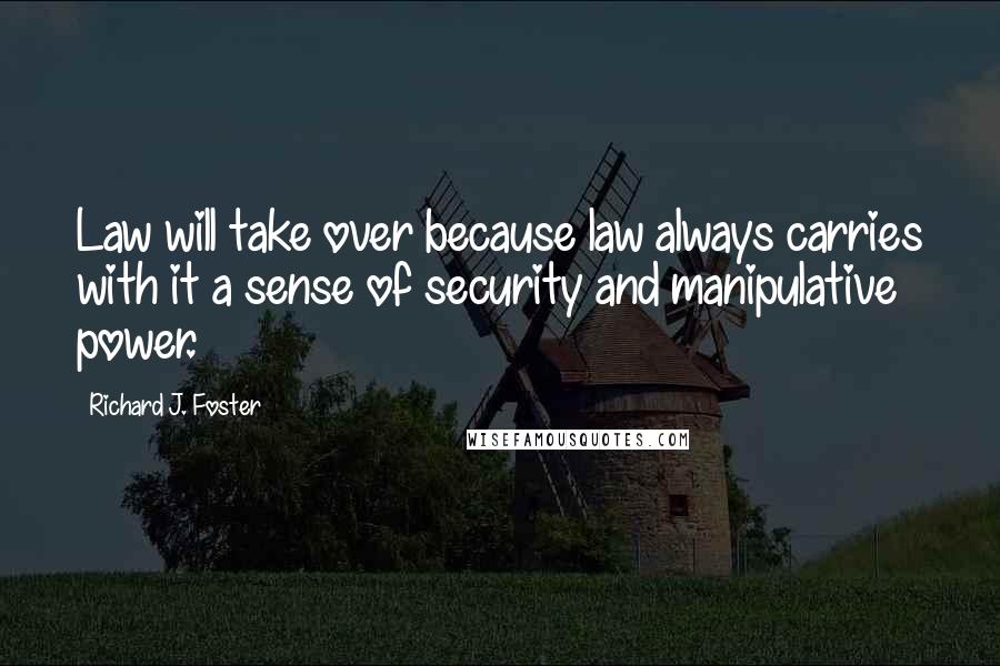 Richard J. Foster Quotes: Law will take over because law always carries with it a sense of security and manipulative power.