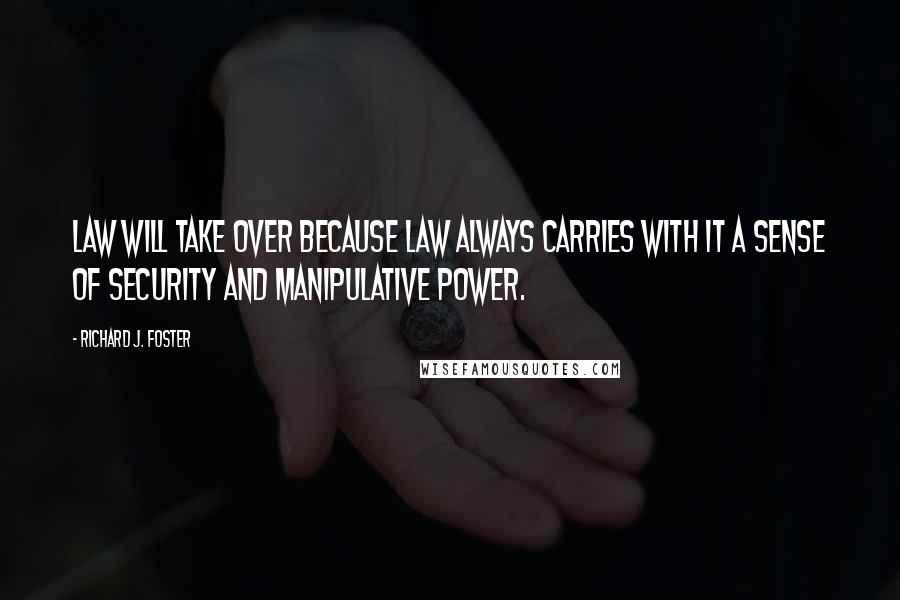 Richard J. Foster Quotes: Law will take over because law always carries with it a sense of security and manipulative power.