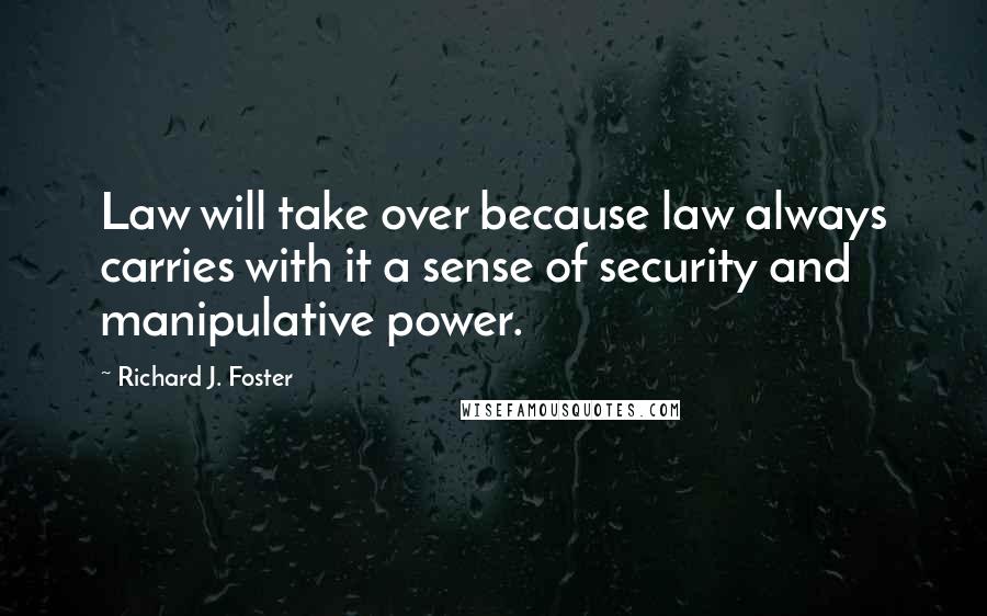 Richard J. Foster Quotes: Law will take over because law always carries with it a sense of security and manipulative power.