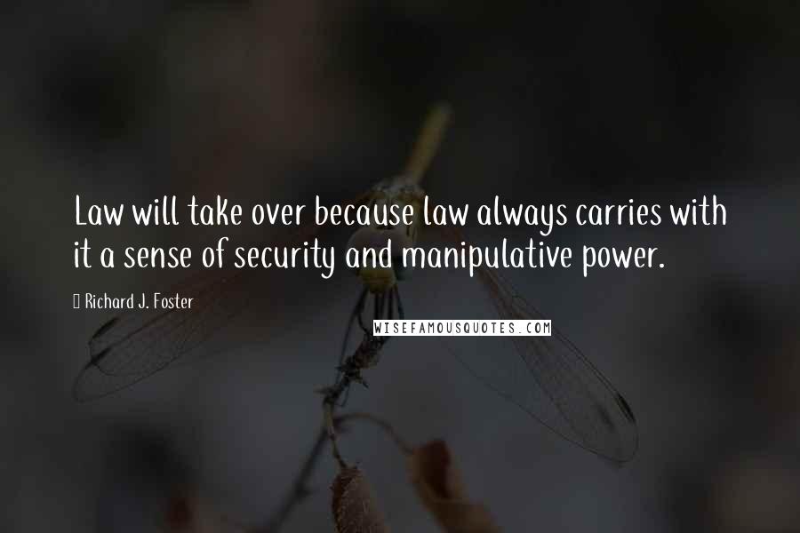 Richard J. Foster Quotes: Law will take over because law always carries with it a sense of security and manipulative power.