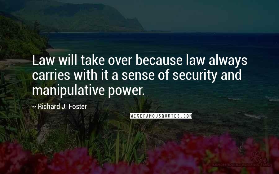 Richard J. Foster Quotes: Law will take over because law always carries with it a sense of security and manipulative power.