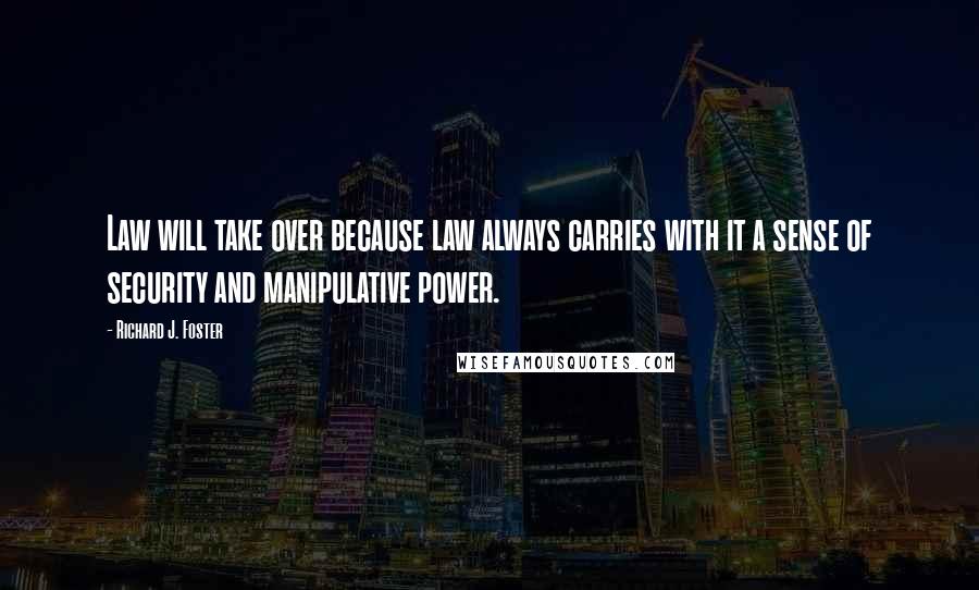 Richard J. Foster Quotes: Law will take over because law always carries with it a sense of security and manipulative power.