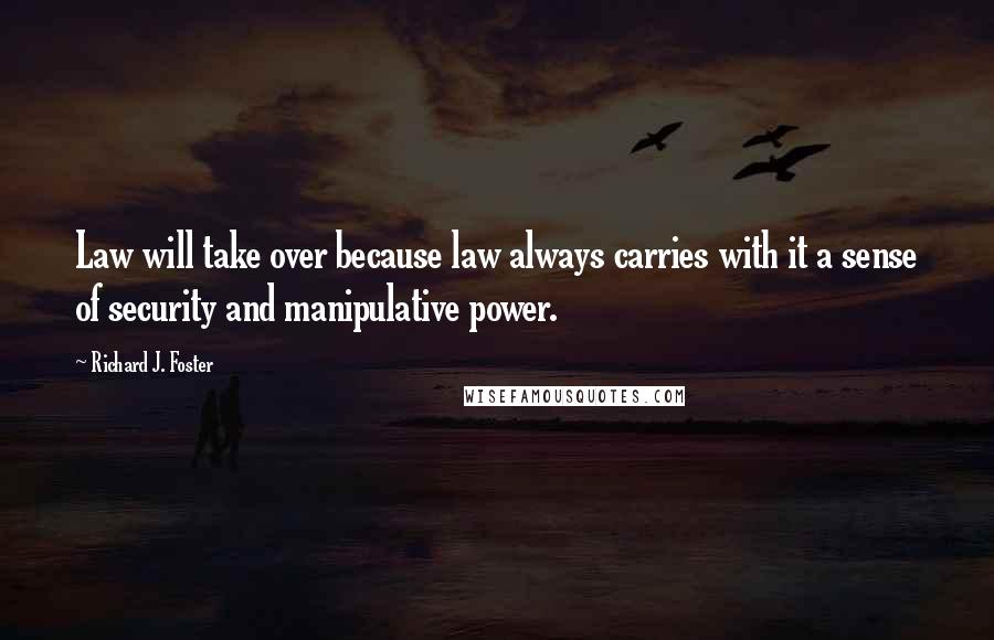 Richard J. Foster Quotes: Law will take over because law always carries with it a sense of security and manipulative power.