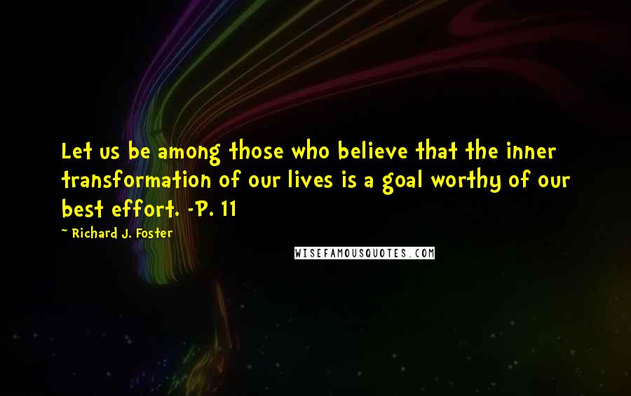 Richard J. Foster Quotes: Let us be among those who believe that the inner transformation of our lives is a goal worthy of our best effort. -P. 11