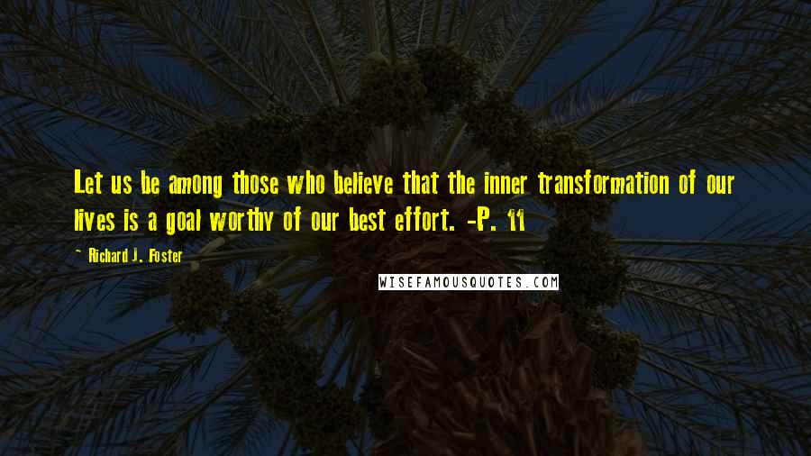 Richard J. Foster Quotes: Let us be among those who believe that the inner transformation of our lives is a goal worthy of our best effort. -P. 11