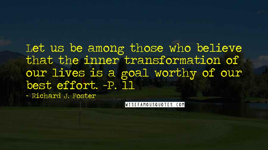 Richard J. Foster Quotes: Let us be among those who believe that the inner transformation of our lives is a goal worthy of our best effort. -P. 11