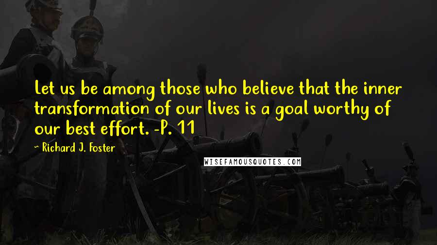 Richard J. Foster Quotes: Let us be among those who believe that the inner transformation of our lives is a goal worthy of our best effort. -P. 11