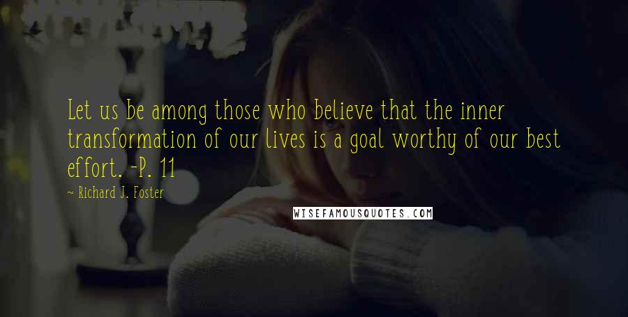 Richard J. Foster Quotes: Let us be among those who believe that the inner transformation of our lives is a goal worthy of our best effort. -P. 11