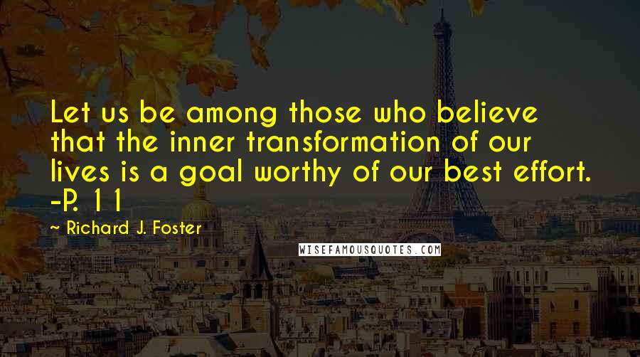 Richard J. Foster Quotes: Let us be among those who believe that the inner transformation of our lives is a goal worthy of our best effort. -P. 11