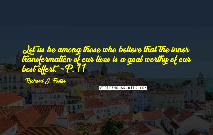 Richard J. Foster Quotes: Let us be among those who believe that the inner transformation of our lives is a goal worthy of our best effort. -P. 11