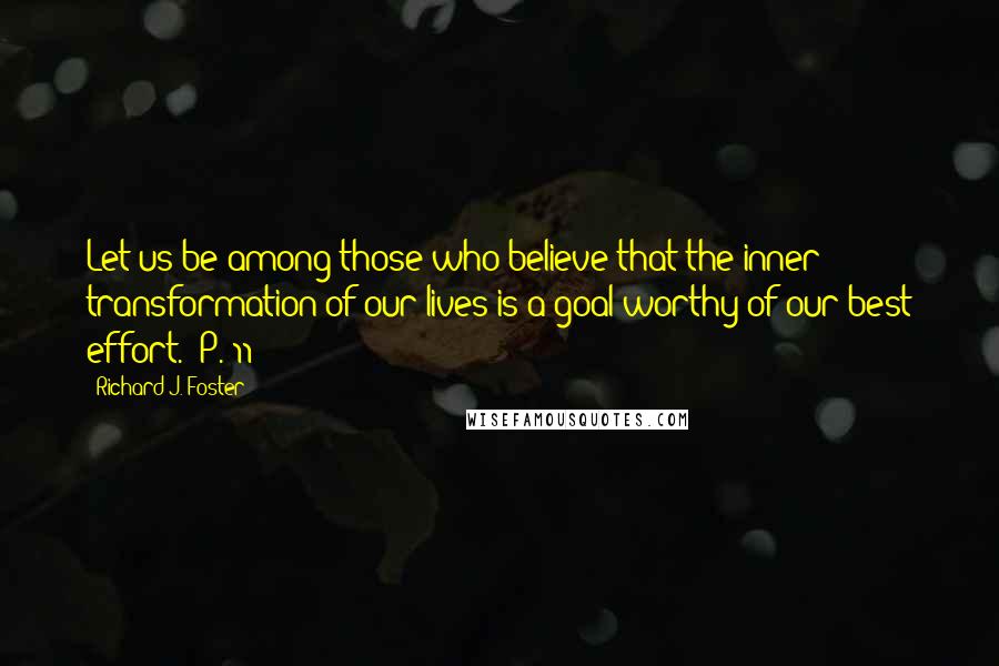 Richard J. Foster Quotes: Let us be among those who believe that the inner transformation of our lives is a goal worthy of our best effort. -P. 11