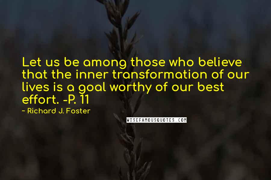 Richard J. Foster Quotes: Let us be among those who believe that the inner transformation of our lives is a goal worthy of our best effort. -P. 11