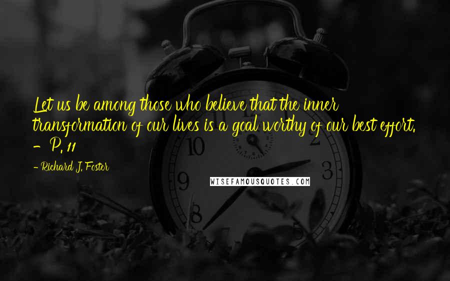 Richard J. Foster Quotes: Let us be among those who believe that the inner transformation of our lives is a goal worthy of our best effort. -P. 11