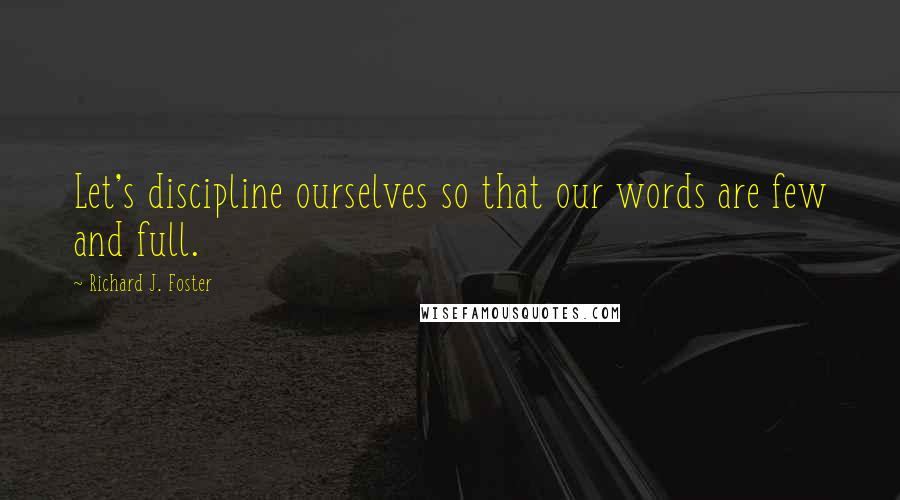 Richard J. Foster Quotes: Let's discipline ourselves so that our words are few and full.