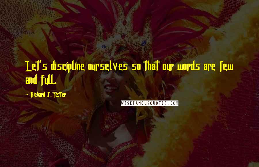 Richard J. Foster Quotes: Let's discipline ourselves so that our words are few and full.