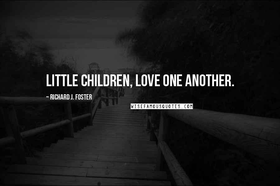 Richard J. Foster Quotes: Little children, love one another.