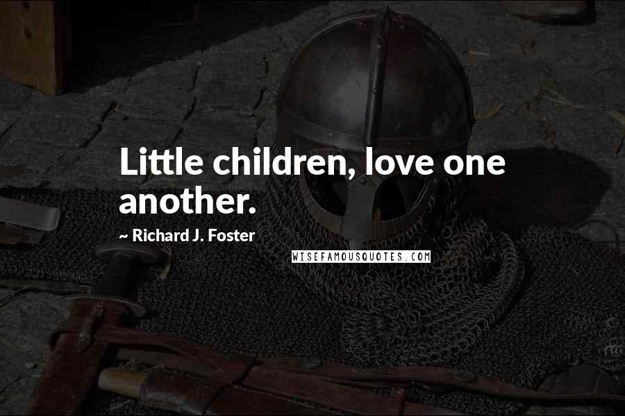 Richard J. Foster Quotes: Little children, love one another.