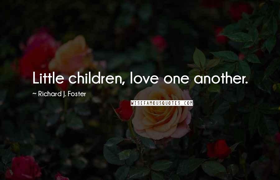 Richard J. Foster Quotes: Little children, love one another.