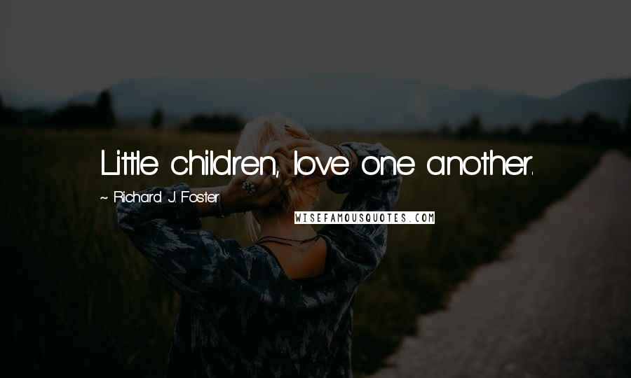 Richard J. Foster Quotes: Little children, love one another.