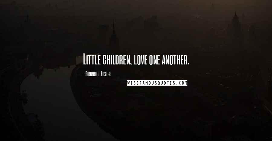 Richard J. Foster Quotes: Little children, love one another.