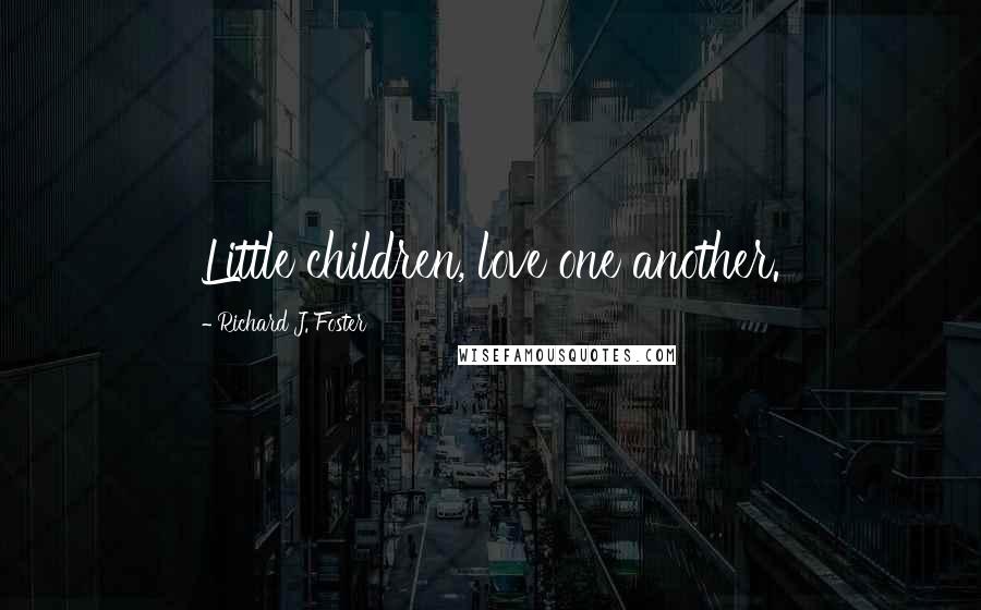 Richard J. Foster Quotes: Little children, love one another.