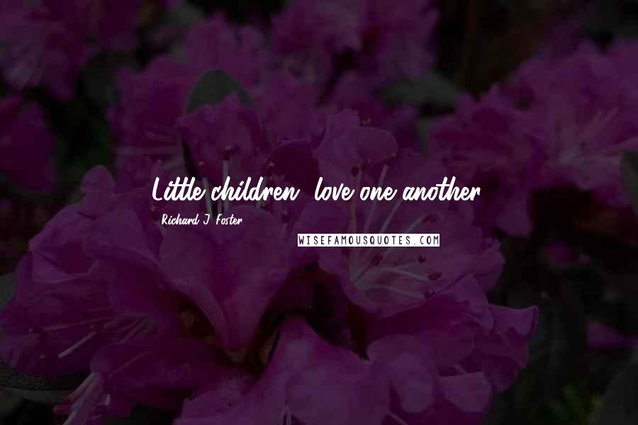 Richard J. Foster Quotes: Little children, love one another.